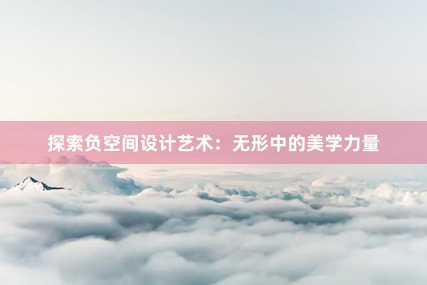 探索负空间设计艺术：无形中的美学力量